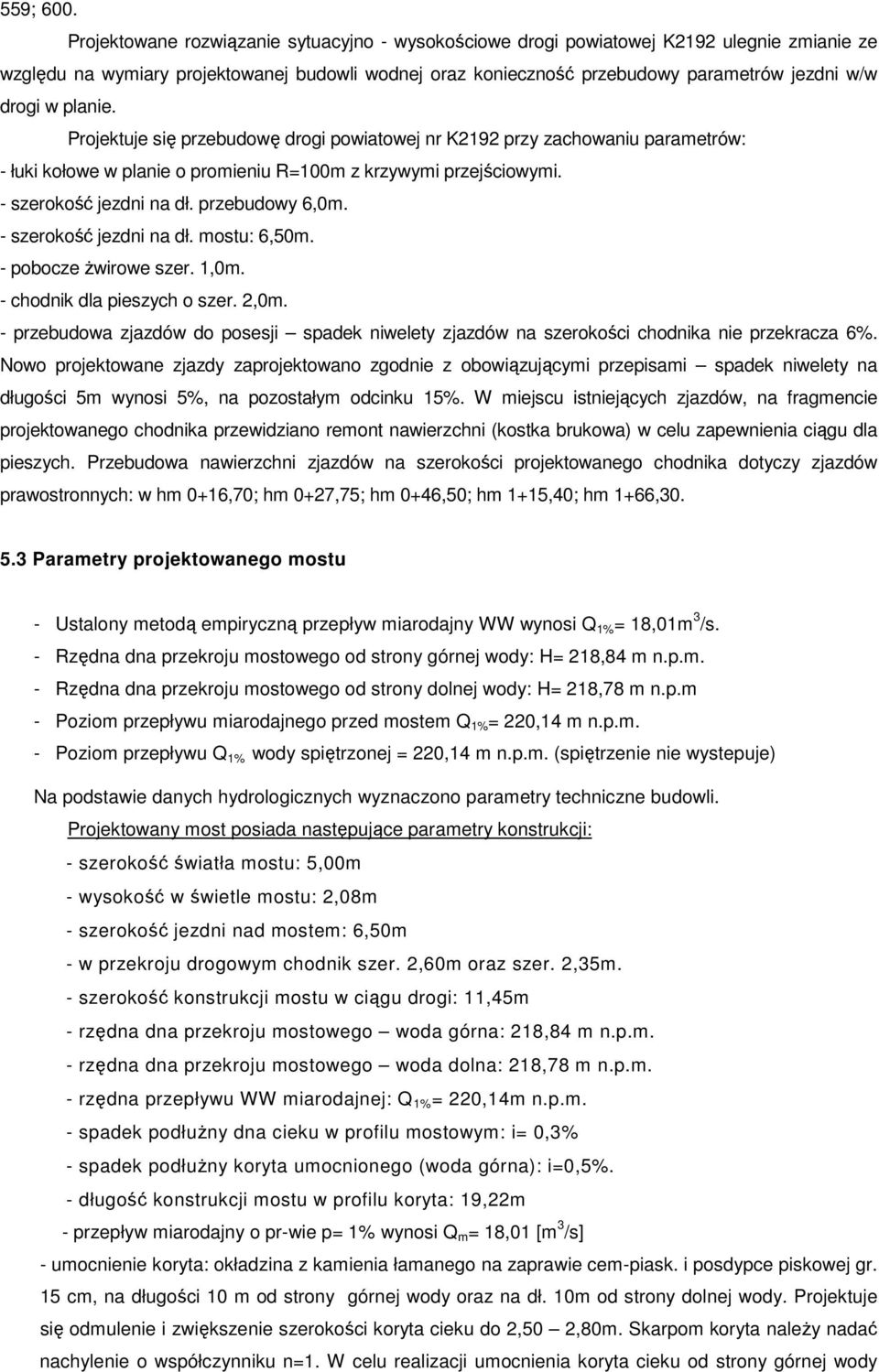 planie. Projektuje się przebudowę drogi powiatowej nr K19 przy zachowaniu parametrów: - łuki kołowe w planie o promieniu R=100m z krzywymi przejściowymi. - szerokość jezdni na dł. przebudowy 6,0m.