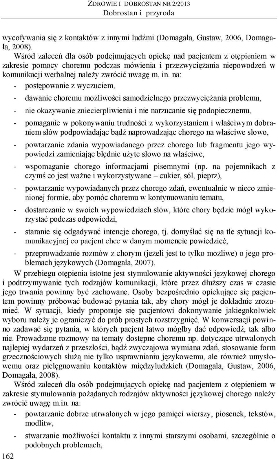 na: - postępowanie z wyczuciem, - dawanie choremu możliwości samodzielnego przezwyciężania problemu, - nie okazywanie zniecierpliwienia i nie narzucanie się podopiecznemu, - pomaganie w pokonywaniu