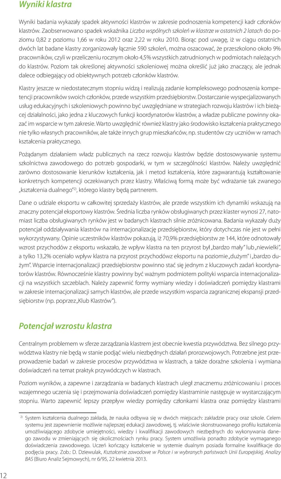 Biorąc pod uwagę, iż w ciągu ostatnich dwóch lat badane klastry zorganizowały łącznie 590 szkoleń, można oszacować, że przeszkolono około 9% pracowników, czyli w przeliczeniu rocznym około,5%