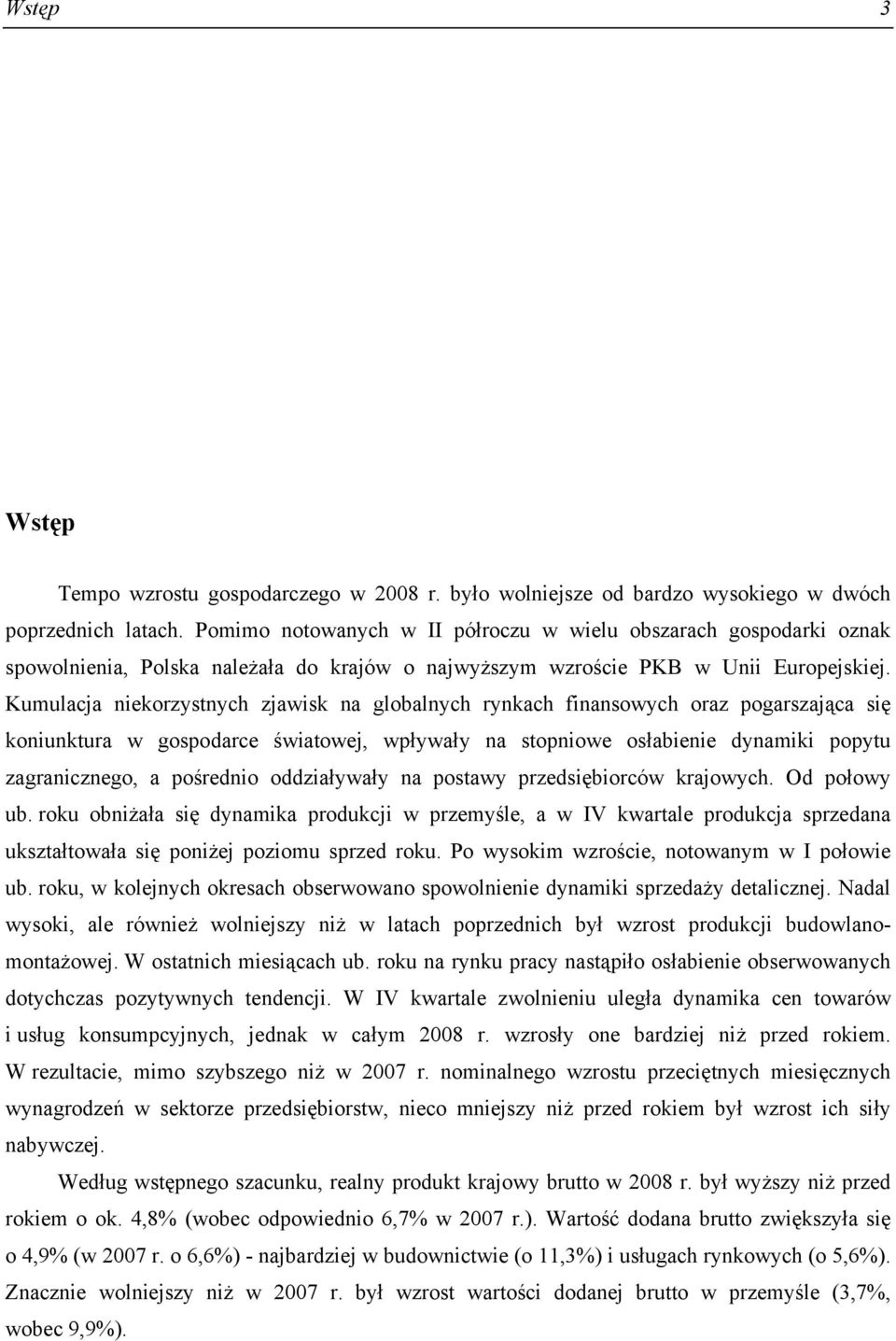 Kumulacja niekorzystnych zjawisk na globalnych rynkach finansowych oraz pogarszająca się koniunktura w gospodarce światowej, wpływały na stopniowe osłabienie dynamiki popytu zagranicznego, a