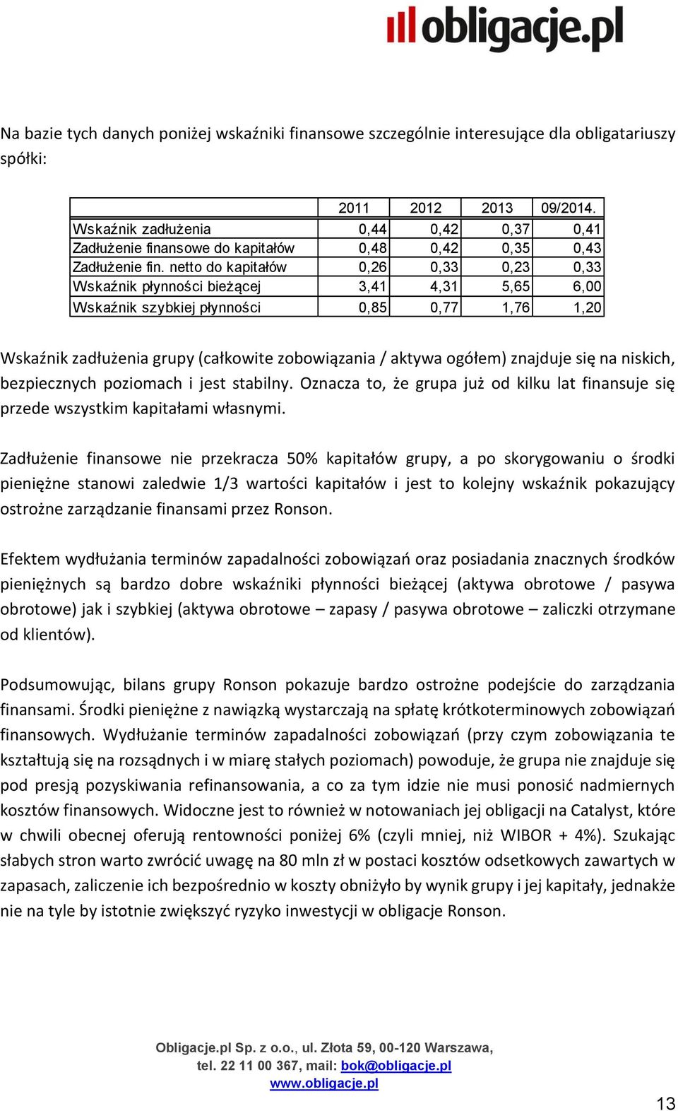 netto do kapitałów 0,26 0,33 0,23 0,33 Wskaźnik płynności bieżącej 3,41 4,31 5,65 6,00 Wskaźnik szybkiej płynności 0,85 0,77 1,76 1,20 Wskaźnik zadłużenia grupy (całkowite zobowiązania / aktywa