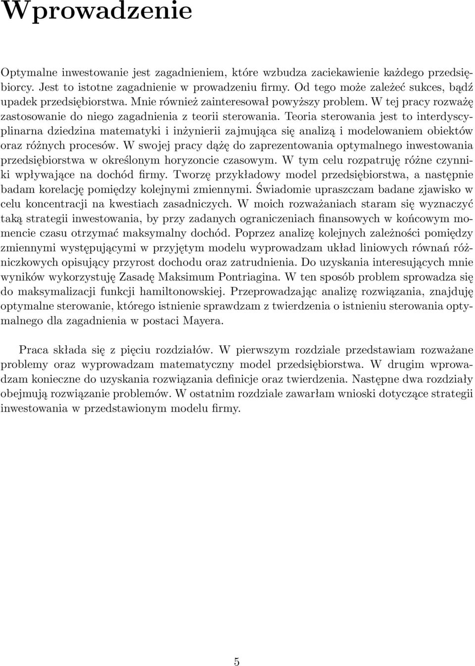 Teoria sterowania jest to interdyscyplinarna dziedzina matematyki i inżynierii zajmująca się analizą i modelowaniem obiektów oraz różnych procesów.