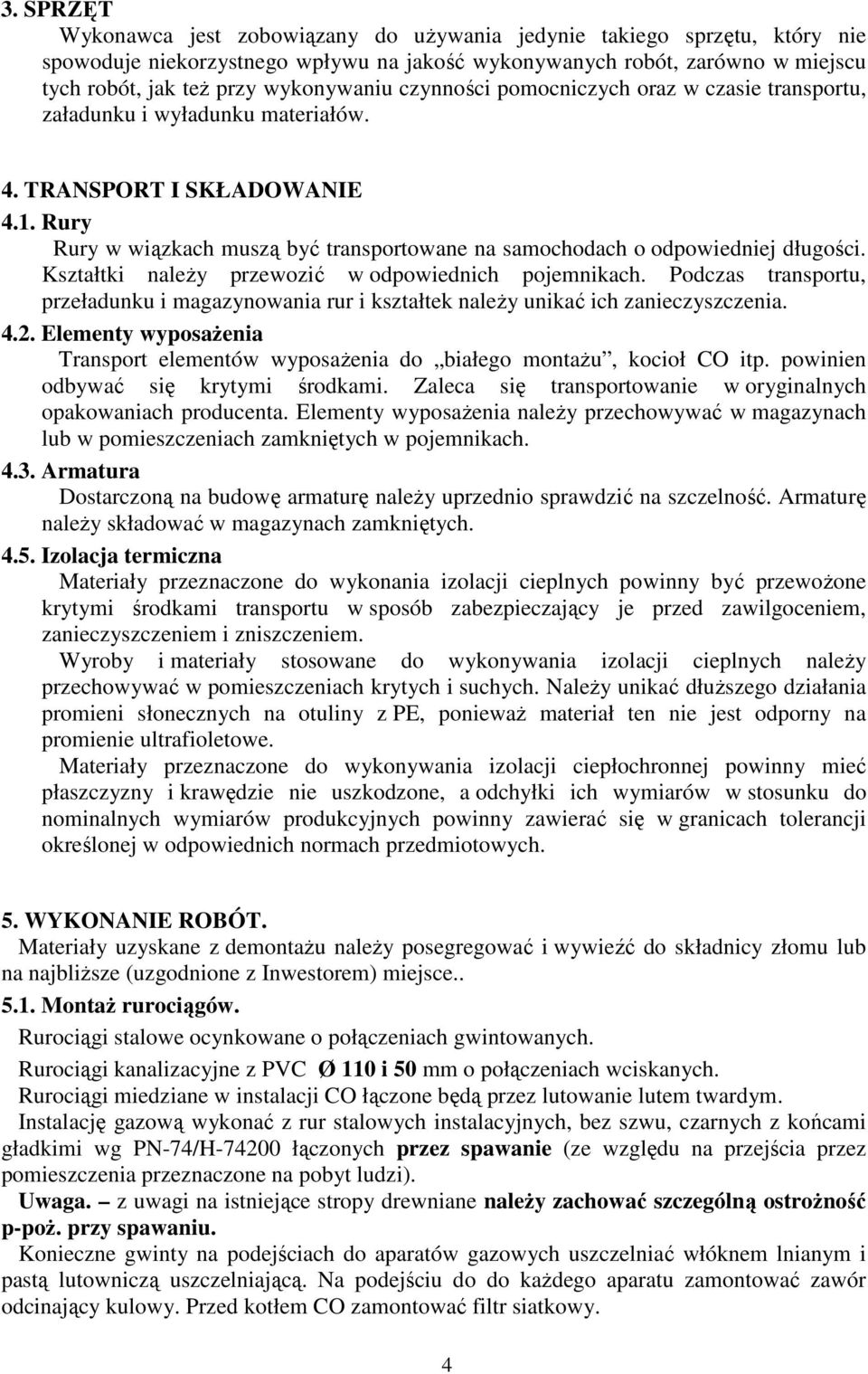 Rury Rury w wiązkach muszą być transportowane na samochodach o odpowiedniej długości. Kształtki naleŝy przewozić w odpowiednich pojemnikach.