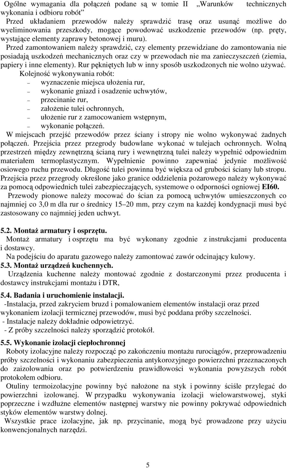 Przed zamontowaniem naleŝy sprawdzić, czy elementy przewidziane do zamontowania nie posiadają uszkodzeń mechanicznych oraz czy w przewodach nie ma zanieczyszczeń (ziemia, papiery i inne elementy).