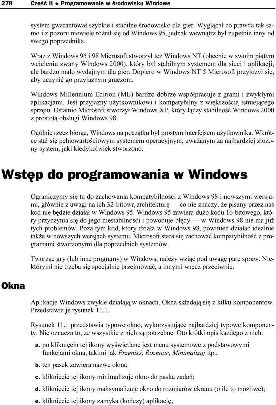 Wraz z Windows 95 i 98 Microsoft stworzył też Windows NT (obecnie w swoim piątym wcieleniu zwany Windows 2000), który był stabilnym systemem dla sieci i aplikacji, ale bardzo mało wydajnym dla gier.