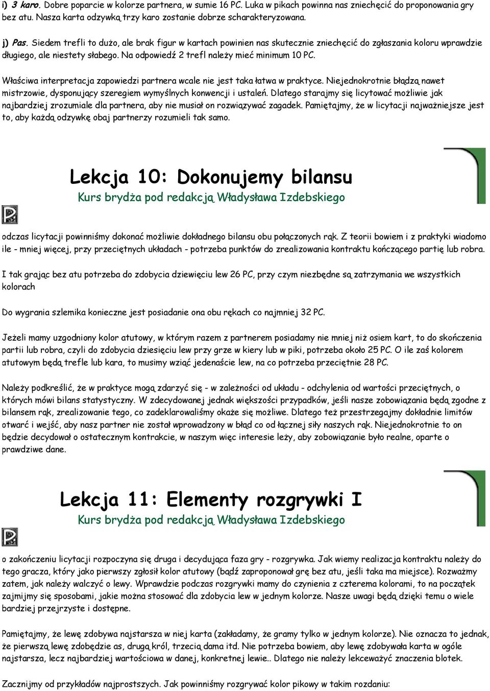 Właściwa interpretacja zapowiedzi partnera wcale nie jest taka łatwa w praktyce. Niejednokrotnie błądzą nawet mistrzowie, dysponujący szeregiem wymyślnych konwencji i ustaleń.