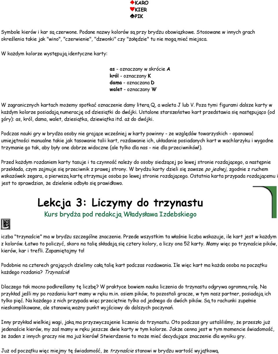 W każdym kolorze występują identyczne karty: as oznaczany w skrócie A król oznaczany K dama oznaczana D walet oznaczany W W zagranicznych kartach możemy spotkać oznaczenie damy literą Q, a waleta J