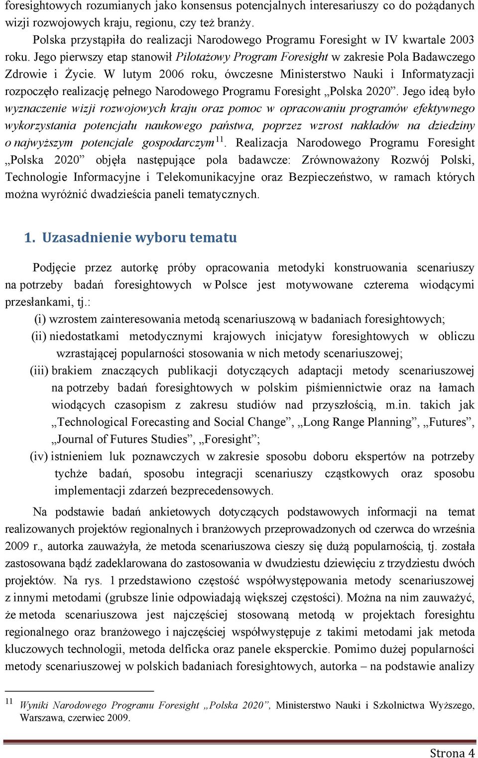 W lutym 2006 roku, ówczesne Ministerstwo Nauki i Informatyzacji rozpoczęło realizację pełnego Narodowego Programu Foresight Polska 2020.