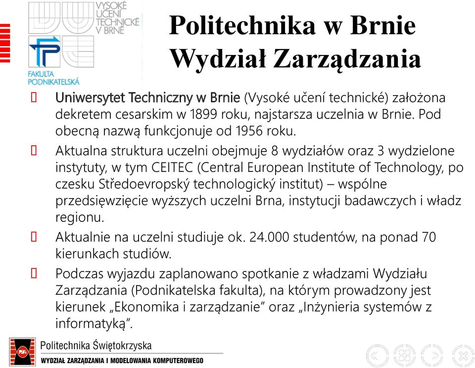 wspólne przedsięwzięcie wyższych uczelni Brna, instytucji badawczych i władz regionu. Aktualnie na uczelni studiuje ok. 24.000 studentów, na ponad 70 kierunkach studiów.