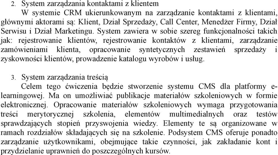 System zawiera w sobie szereg funkcjonalności takich jak: rejestrowanie klientów, rejestrowanie kontaktów z klientami, zarządzanie zamówieniami klienta, opracowanie syntetycznych zestawień sprzedaży