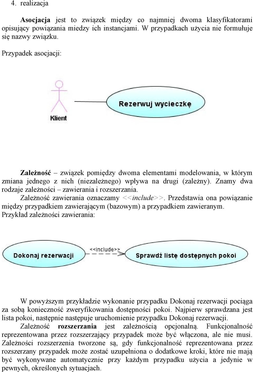 Znamy dwa rodzaje zależności zawierania i rozszerzania. Zależność zawierania oznaczamy <<include>>. Przedstawia ona powiązanie między przypadkiem zawierającym (bazowym) a przypadkiem zawieranym.