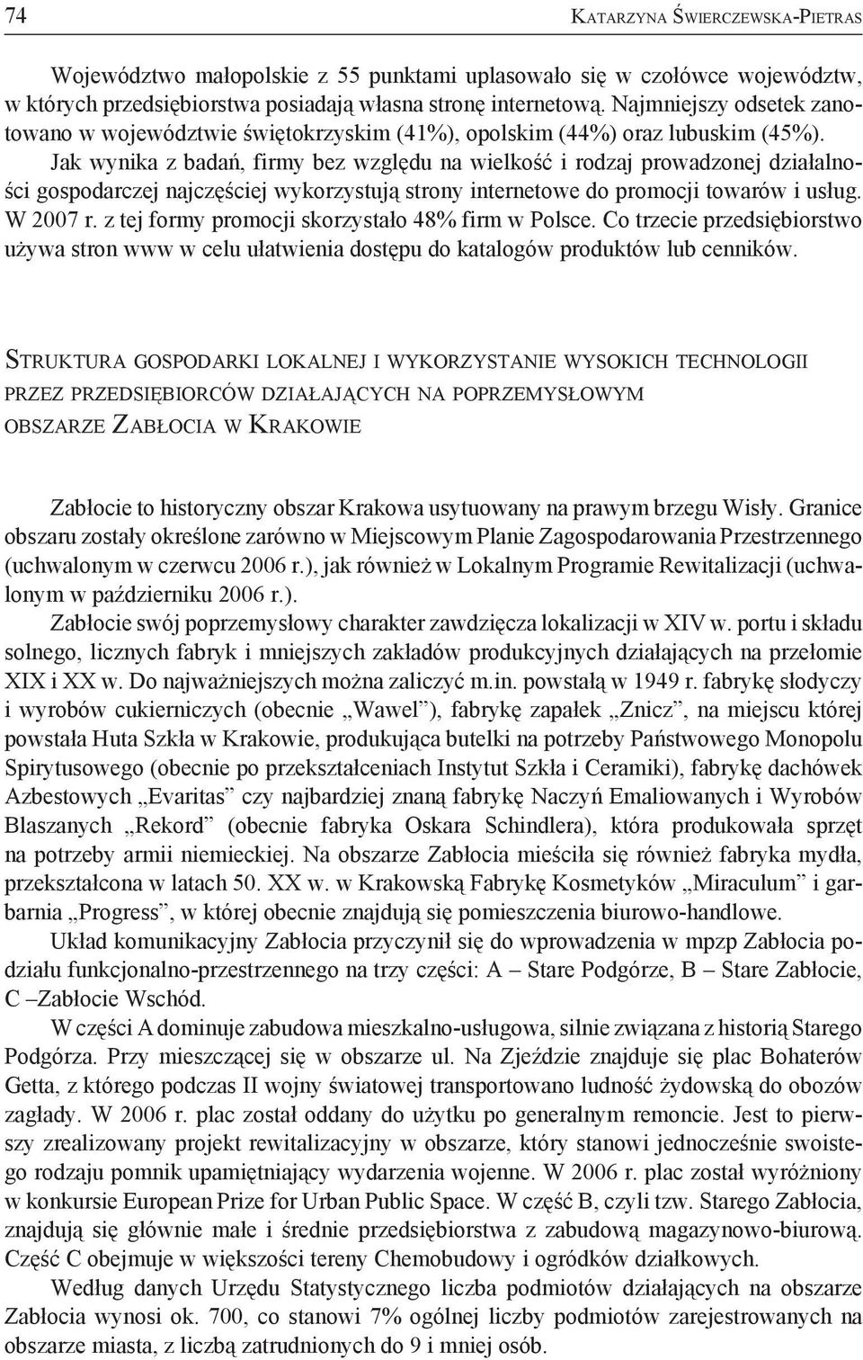 Jak wynika z badań, firmy bez względu na wielkość i rodzaj prowadzonej działalności gospodarczej najczęściej wykorzystują strony internetowe do promocji towarów i usług. W 2007 r.