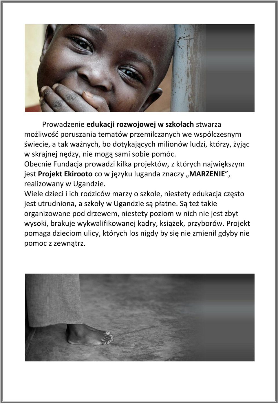 Obecnie Fundacja prowadzi kilka projektów, z których największym jest Projekt Ekirooto co w języku luganda znaczy MARZENIE, realizowany w Ugandzie.