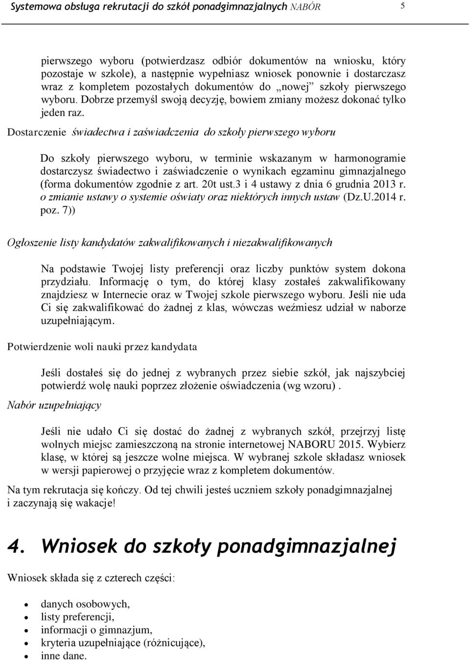 Dostarczenie świadectwa i zaświadczenia do szkoły pierwszego wyboru Do szkoły pierwszego wyboru, w terminie wskazanym w harmonogramie dostarczysz świadectwo i zaświadczenie o wynikach egzaminu