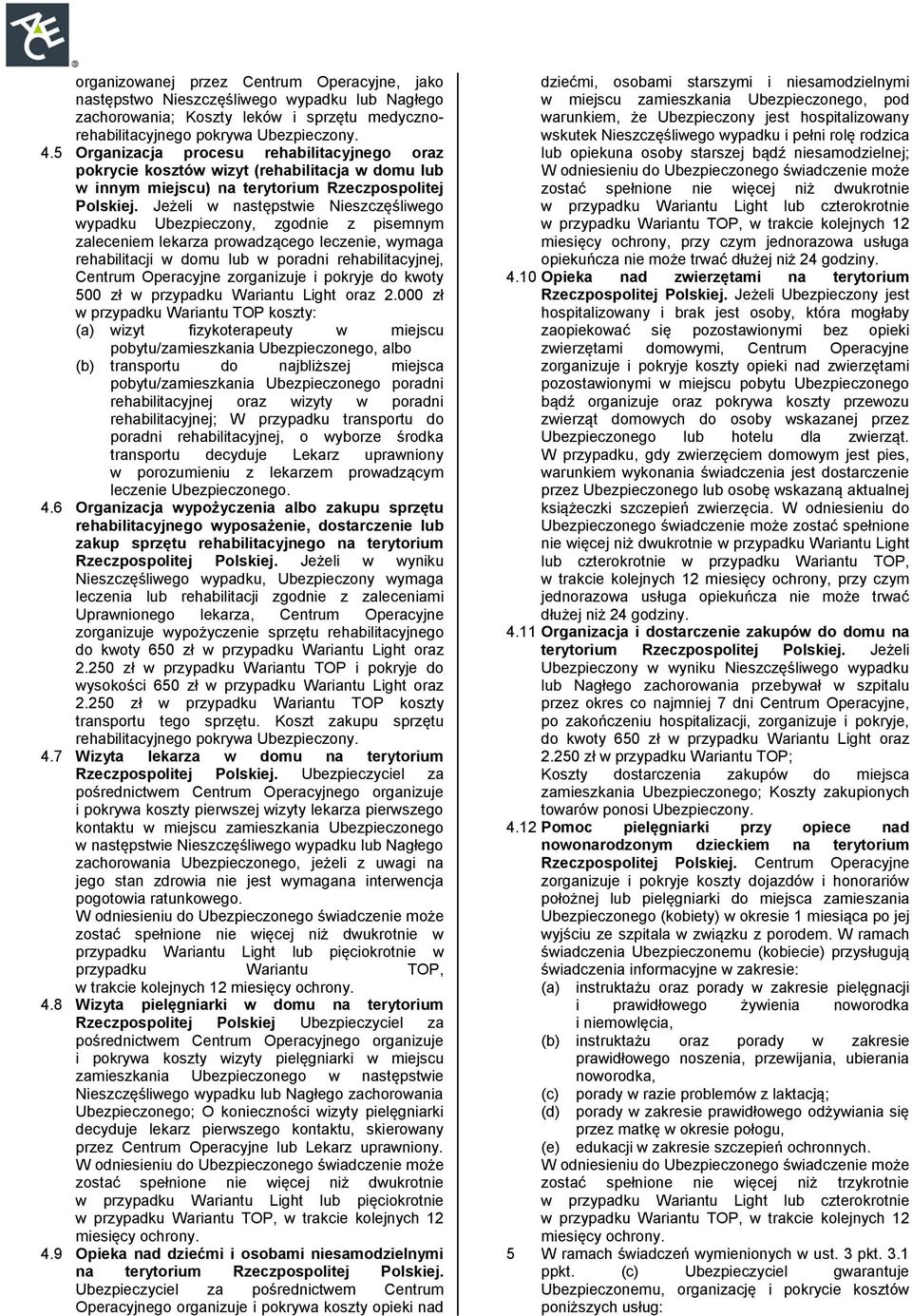 Jeżeli w następstwie Nieszczęśliwego wypadku Ubezpieczony, zgodnie z pisemnym zaleceniem lekarza prowadzącego leczenie, wymaga rehabilitacji w domu lub w poradni rehabilitacyjnej, Centrum Operacyjne