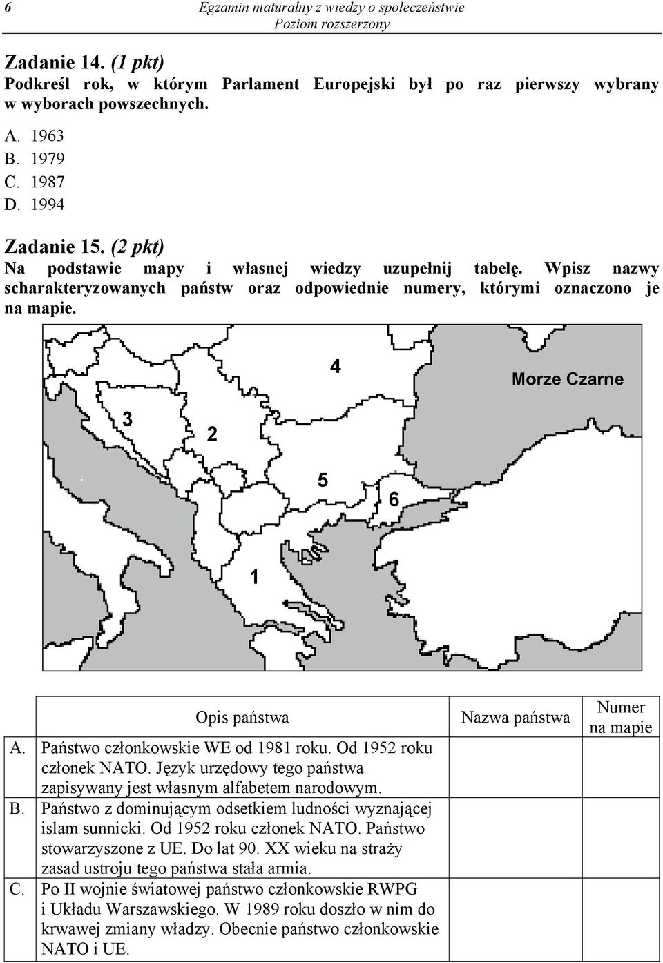 4 Morze Czarne 3 2 5 6 1 Opis państwa A. Państwo członkowskie WE od 1981 roku. Od 1952 roku członek NATO. Język urzędowy tego państwa zapisywany jest własnym alfabetem narodowym. B.