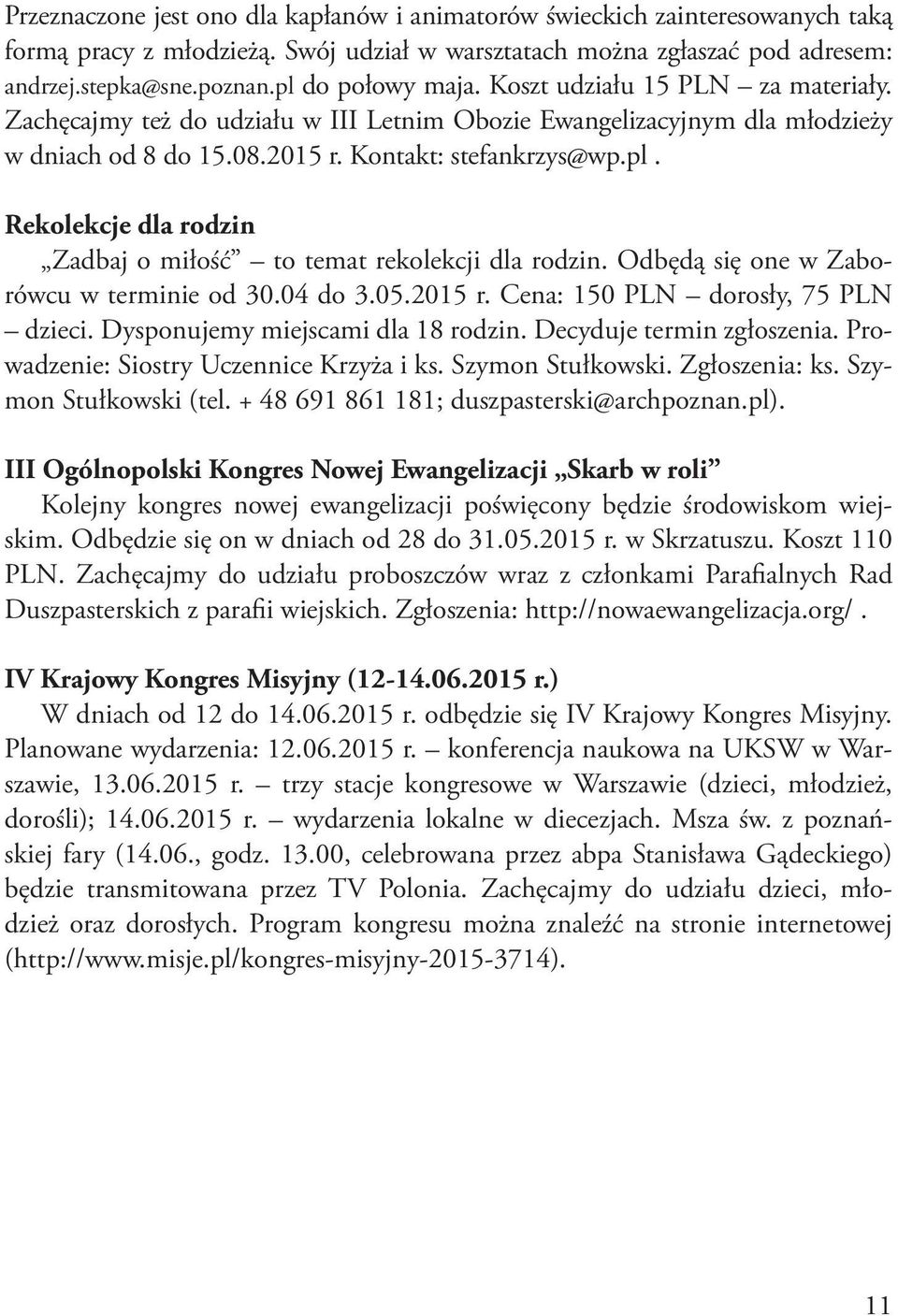 Odbędą się one w Zaborówcu w terminie od 30.04 do 3.05.2015 r. Cena: 150 PLN dorosły, 75 PLN dzieci. Dysponujemy miejscami dla 18 rodzin. Decyduje termin zgłoszenia.