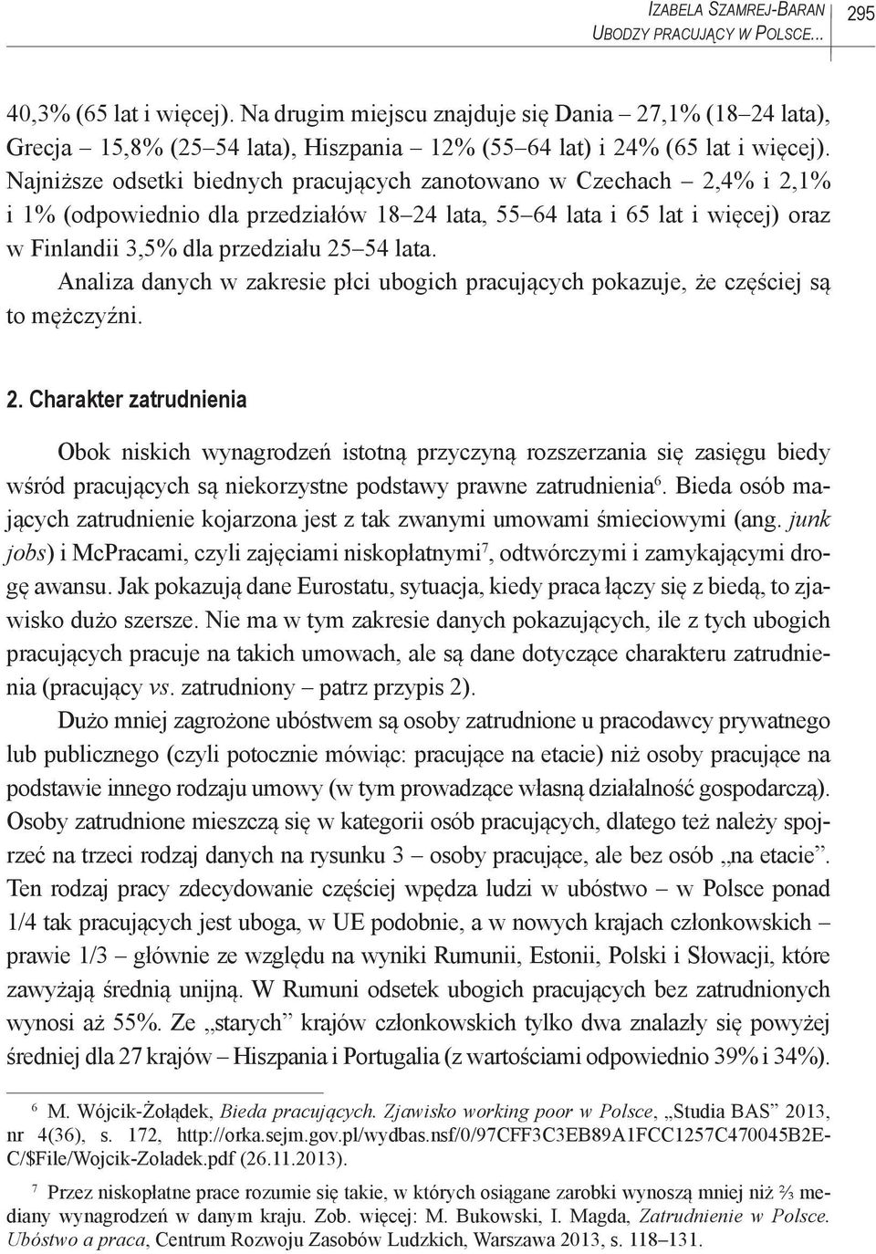 Najniższe odsetki biednych pracujących zanotowano w Czechach 2,4% i 2,1% i 1% (odpowiednio dla przedziałów 18 24 lata, 55 64 lata i 65 lat i więcej) oraz w Finlandii 3,5% dla przedziału 25 54 lata.