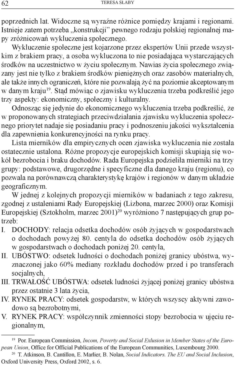 Wykluczenie społeczne jest kojarzone przez ekspertów Unii przede wszystkim z brakiem pracy, a osoba wykluczona to nie posiadająca wystarczających środków na uczestnictwo w życiu społecznym.