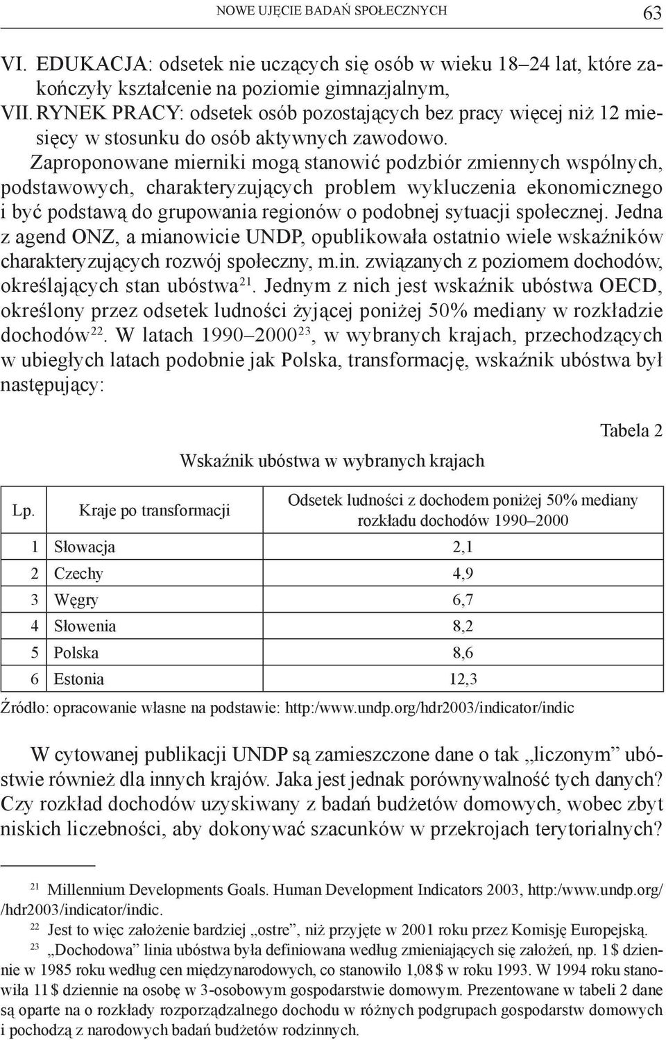 Zaproponowane mierniki mogą stanowić podzbiór zmiennych wspólnych, podstawowych, charakteryzujących problem wykluczenia ekonomicznego i być podstawą do grupowania regionów o podobnej sytuacji