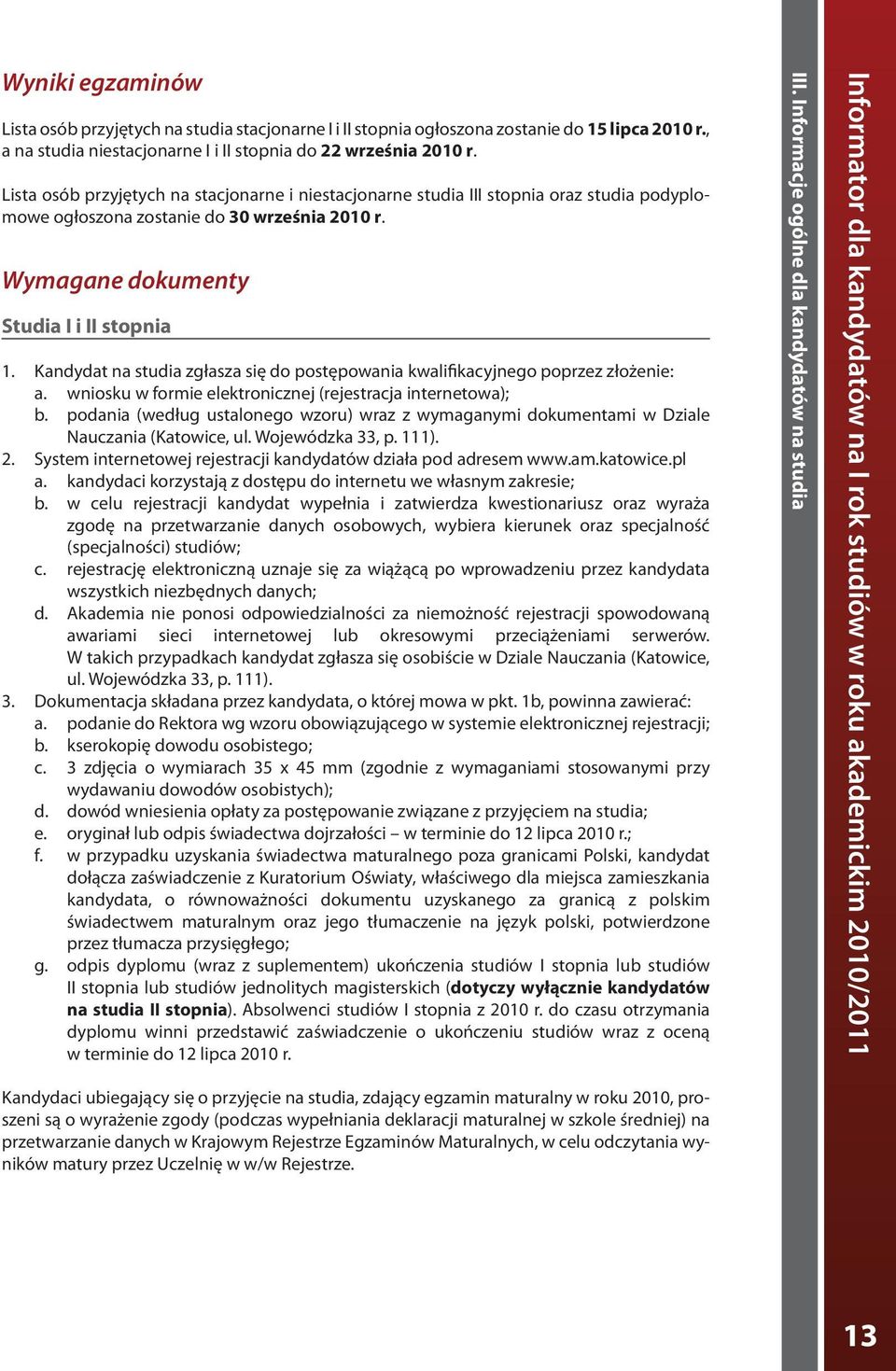 Kandydat na studia zgłasza się do postępowania kwalifikacyjnego poprzez złożenie: a. wniosku w formie elektronicznej (rejestracja internetowa); b.