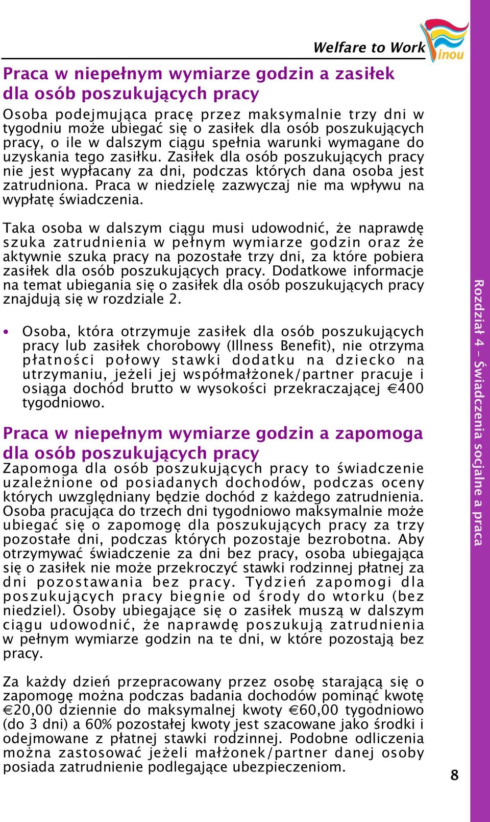 Zasiłek dla osób poszukujących pracy nie jest wypłacany za dni, podczas których dana osoba jest zatrudniona. Praca w niedzielę zazwyczaj nie ma wpływu na wypłatę świadczenia.