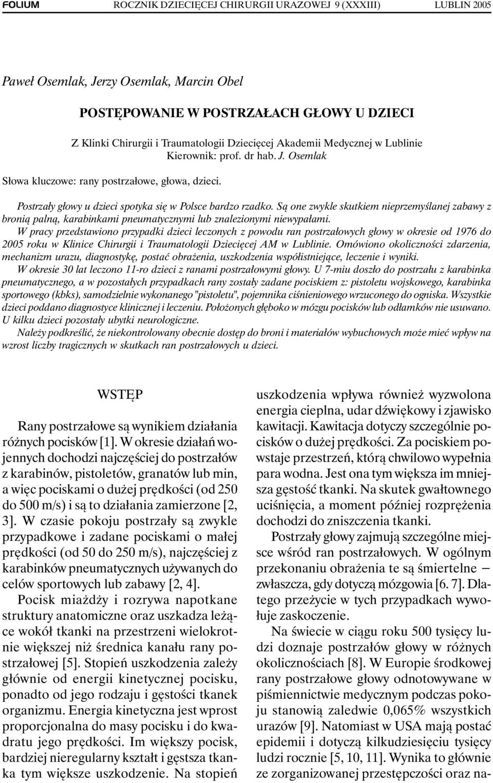 Postrzały głowy u dzieci spotyka się w Polsce bardzo rzadko. Są one zwykle skutkiem nieprzemyślanej zabawy z bronią palną, karabinkami pneumatycznymi lub znalezionymi niewypałami.