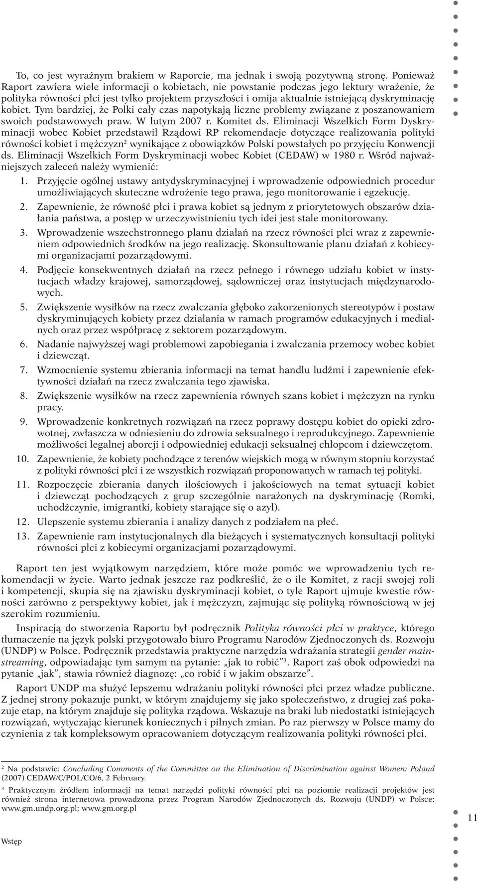 dyskryminację kobiet. Tym bardziej, że Polki cały czas napotykają liczne problemy związane z poszanowaniem swoich podstawowych praw. W lutym 2007 r. Komitet ds.