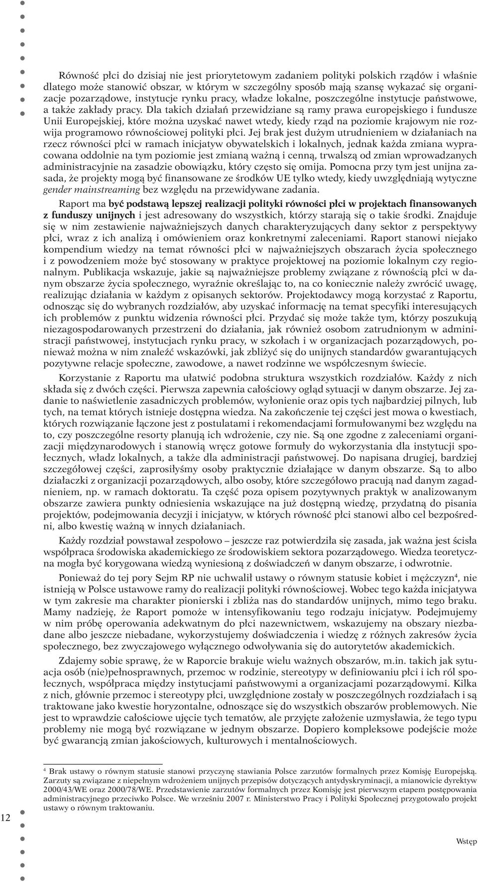 Dla takich działań przewidziane są ramy prawa europejskiego i fundusze Unii Europejskiej, które można uzyskać nawet wtedy, kiedy rząd na poziomie krajowym nie rozwija programowo równościowej polityki