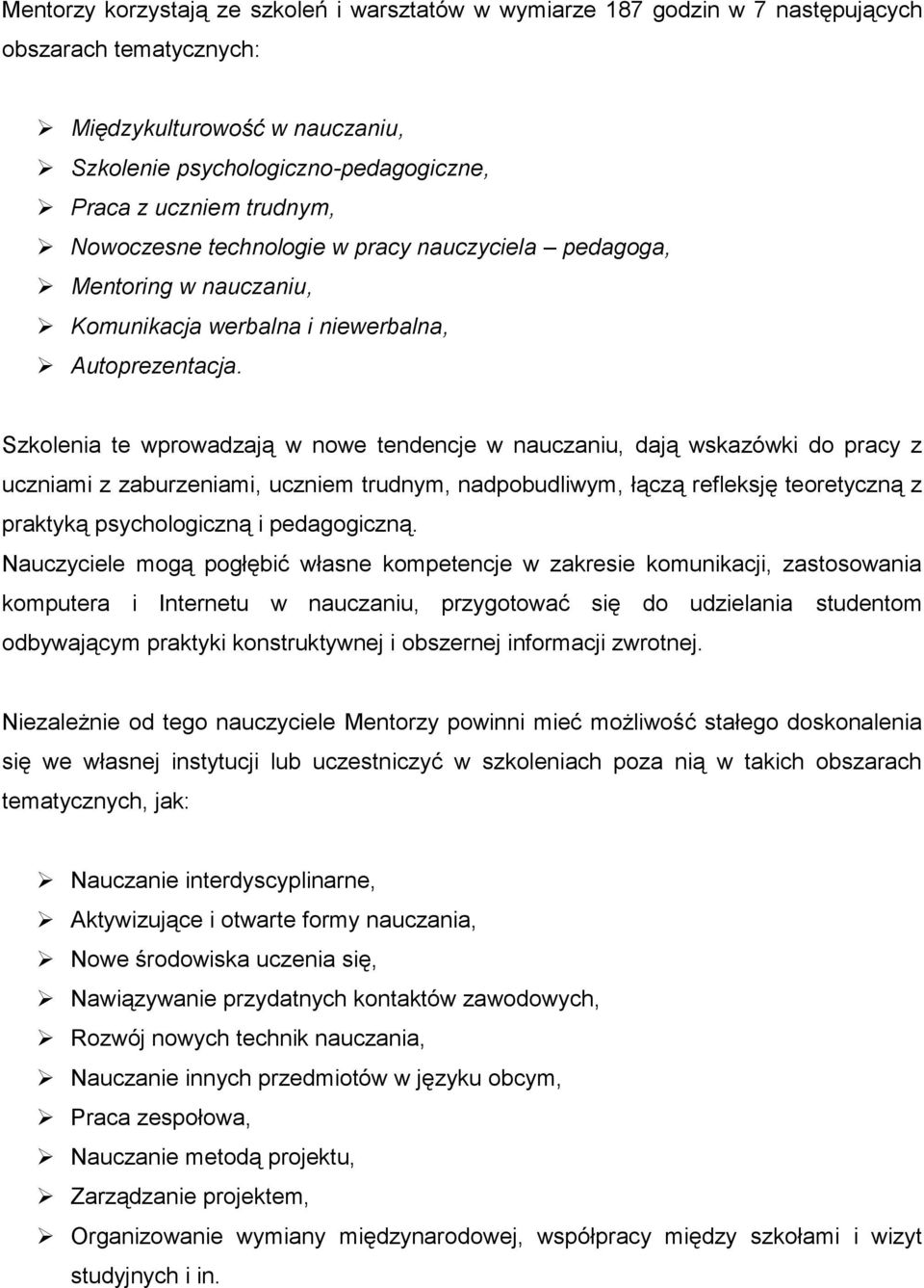 Szkolenia te wprowadzają w nowe tendencje w nauczaniu, dają wskazówki do pracy z uczniami z zaburzeniami, uczniem trudnym, nadpobudliwym, łączą refleksję teoretyczną z praktyką psychologiczną i