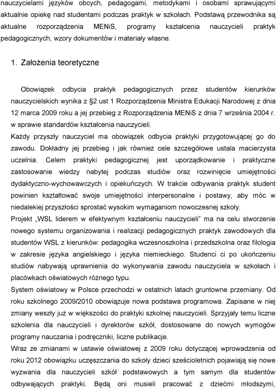 Założenia teoretyczne Obowiązek odbycia praktyk pedagogicznych przez studentów kierunków nauczycielskich wynika z 2 ust 1 Rozporządzenia Ministra Edukacji Narodowej z dnia 12 marca 2009 roku a jej