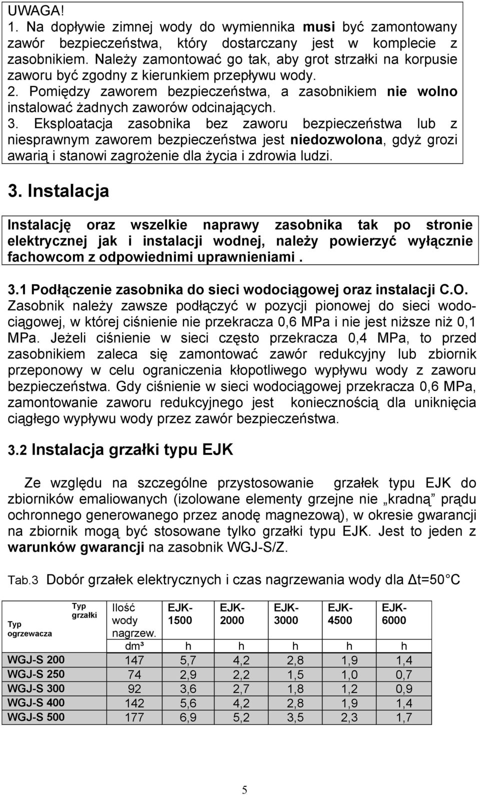 Pomiędzy zaworem bezpieczeństwa, a zasobnikiem nie wolno instalować żadnyc zaworów odcinającyc. 3.