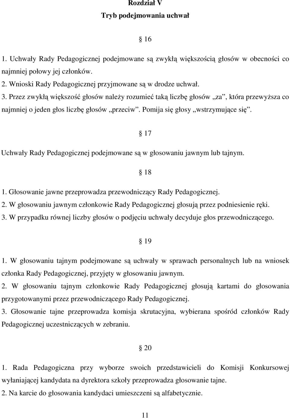 Pomija się głosy wstrzymujące się. 17 Uchwały Rady Pedagogicznej podejmowane są w głosowaniu jawnym lub tajnym. 18 1. Głosowanie jawne przeprowadza przewodniczący Rady Pedagogicznej. 2.