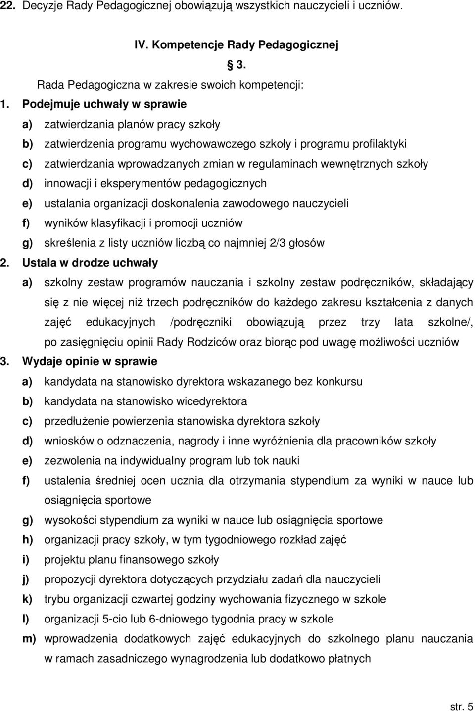 wewnętrznych szkoły d) innowacji i eksperymentów pedagogicznych e) ustalania organizacji doskonalenia zawodowego nauczycieli f) wyników klasyfikacji i promocji uczniów g) skreślenia z listy uczniów