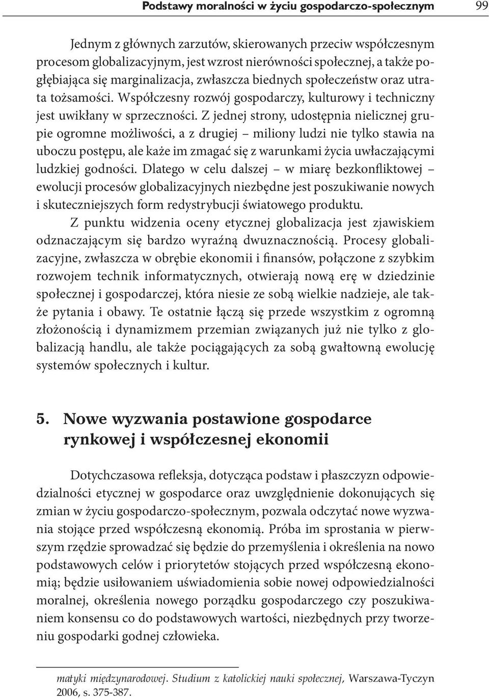 Z jednej strony, udostępnia nielicznej grupie ogromne możliwości, a z drugiej miliony ludzi nie tylko stawia na uboczu postępu, ale każe im zmagać się z warunkami życia uwłaczającymi ludzkiej