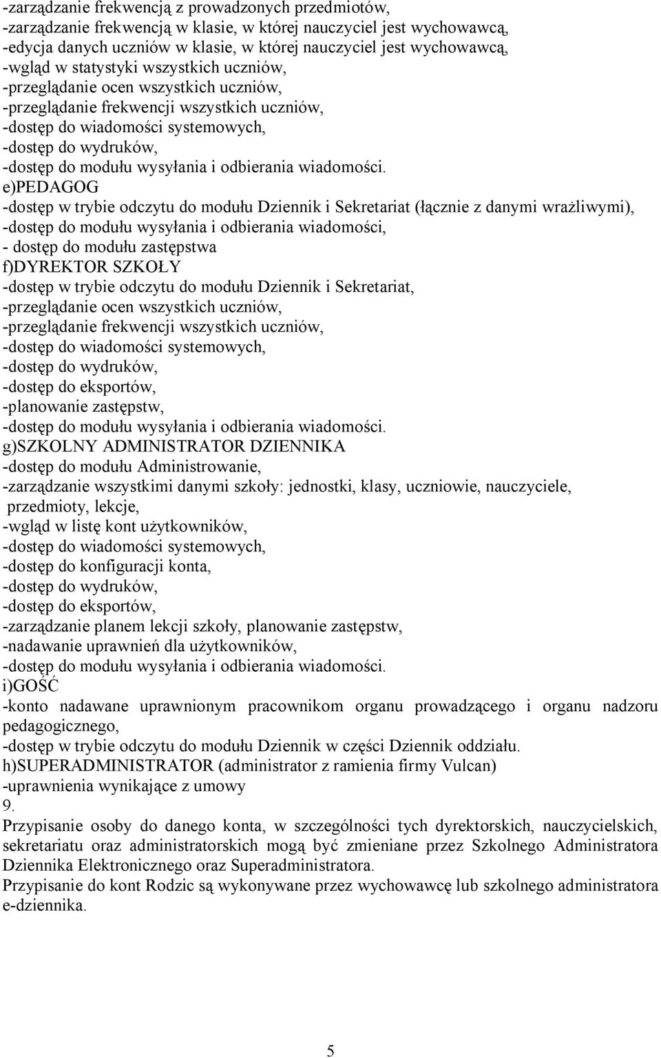 e)pedagog -dostęp w trybie odczytu do modułu Dziennik i Sekretariat (łącznie z danymi wrażliwymi), -dostęp do modułu wysyłania i odbierania wiadomości, - dostęp do modułu zastępstwa f)dyrektor SZKOŁY