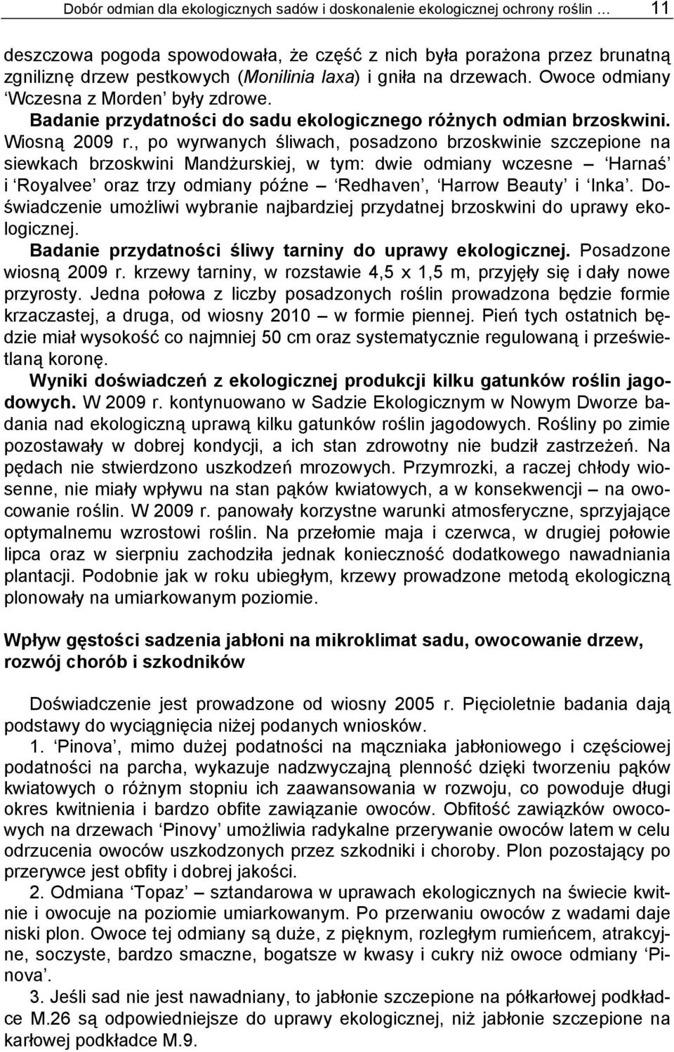 , po wyrwanych śliwach, posadzono brzoskwinie szczepione na siewkach brzoskwini Mandżurskiej, w tym: dwie odmiany wczesne Harnaś i Royalvee oraz trzy odmiany późne Redhaven, Harrow Beauty i Inka.