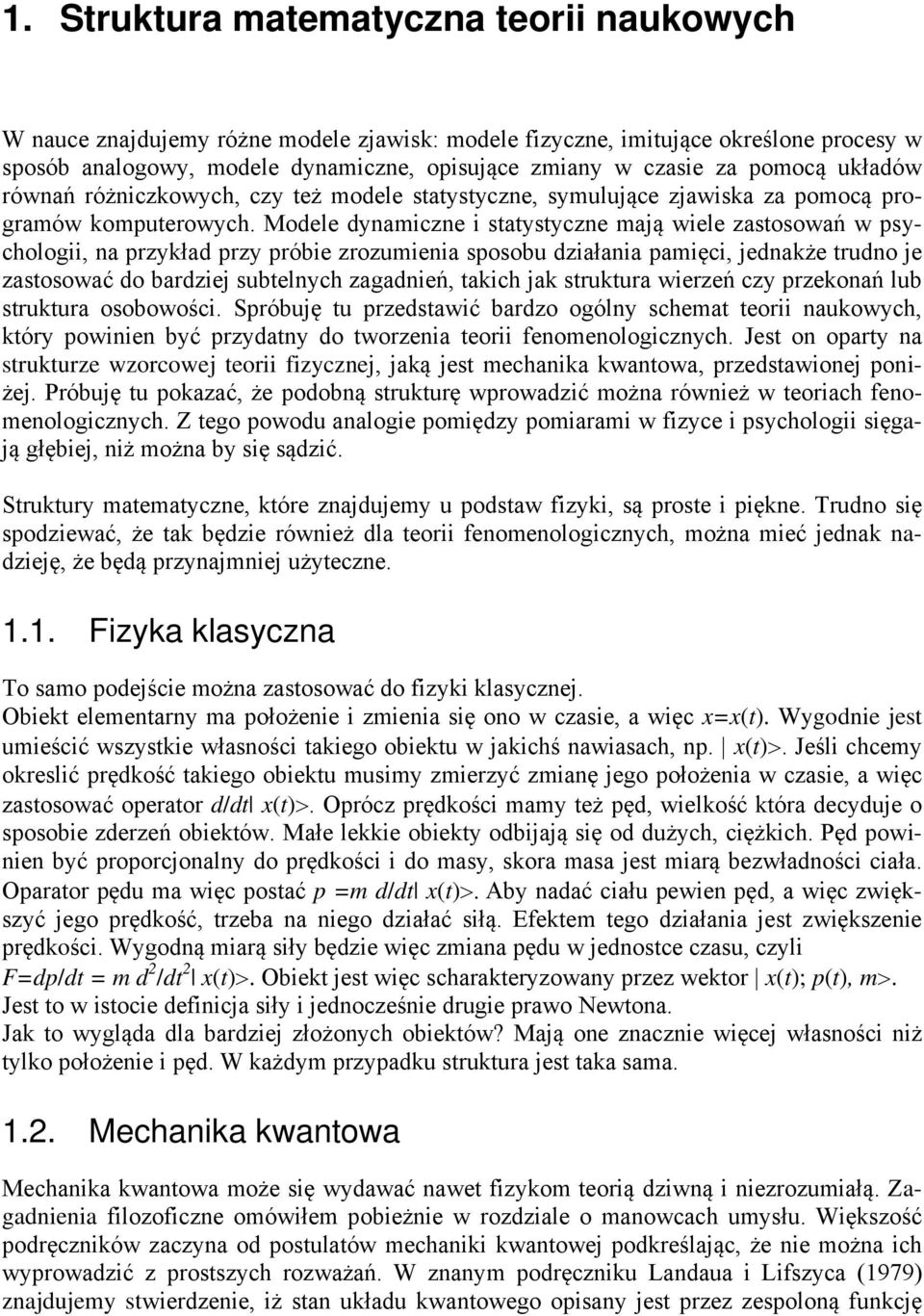 Modele dynamiczne i statystyczne mają wiele zastosowań w psychologii, na przykład przy próbie zrozumienia sposobu działania pamięci, jednakże trudno je zastosować do bardziej subtelnych zagadnień,