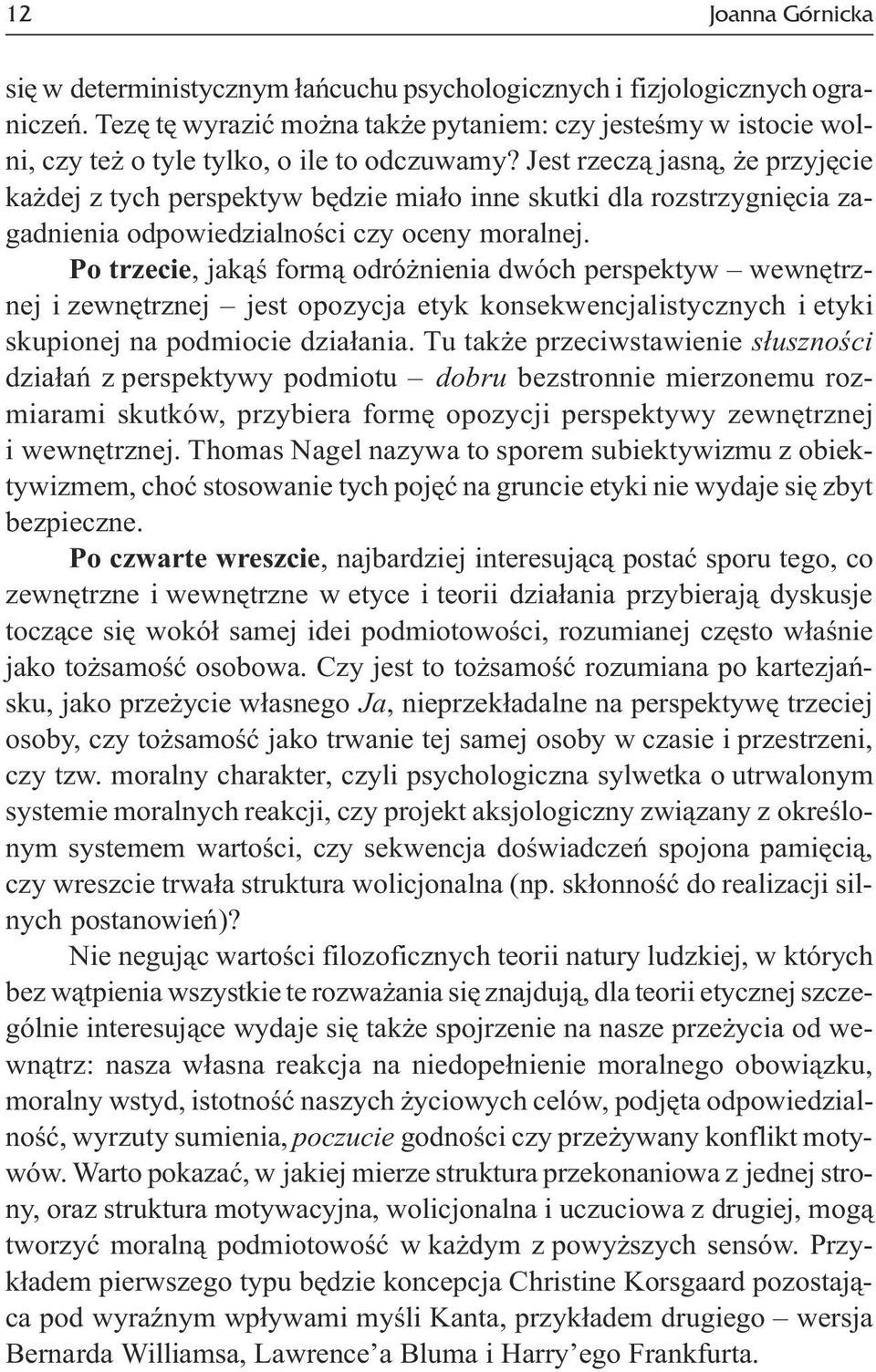 Jest rzecz¹ jasn¹, e przyjêcie ka dej z tych perspektyw bêdzie mia³o inne skutki dla rozstrzygniêcia zagadnienia odpowiedzialnoœci czy oceny moralnej.