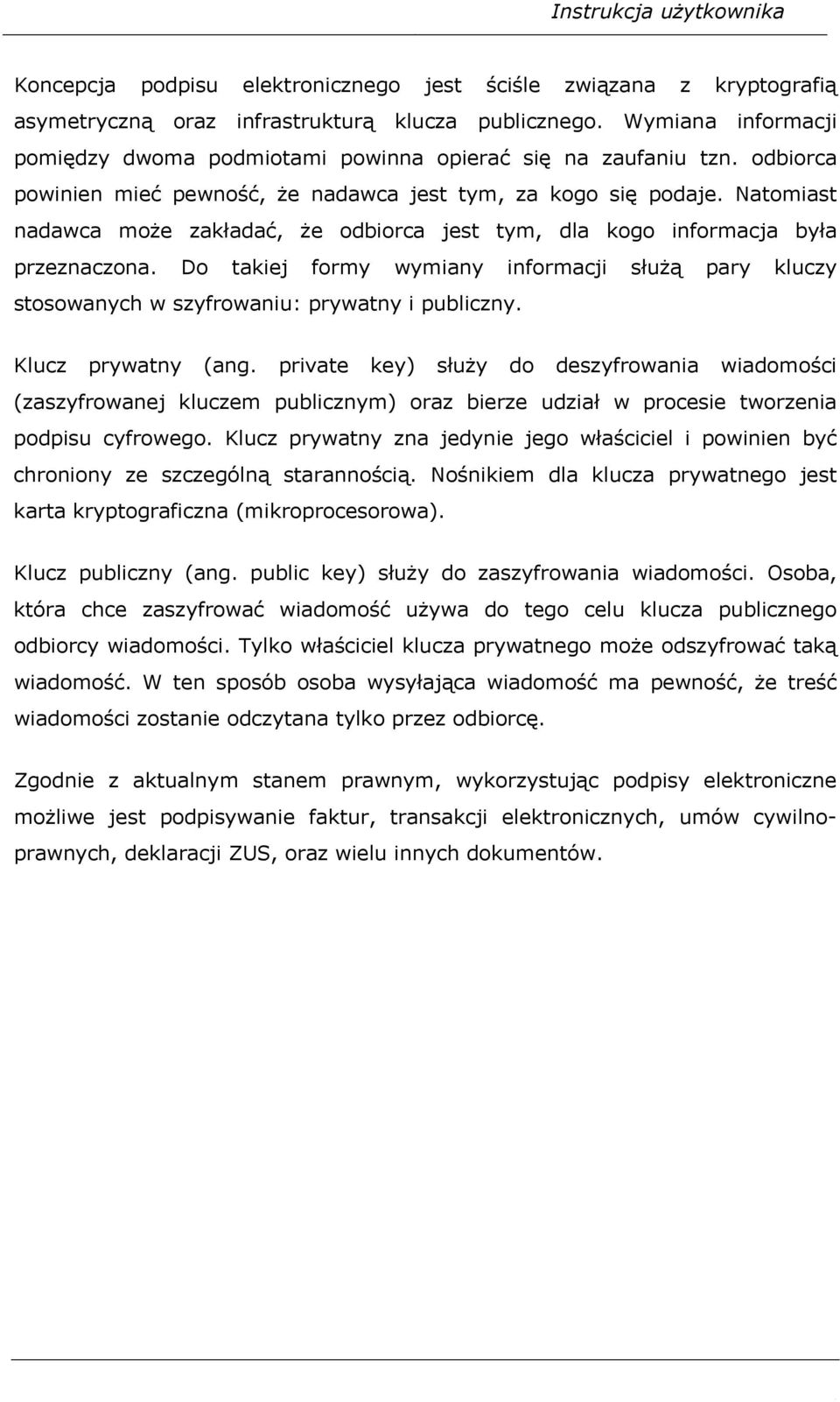 Natomiast nadawca może zakładać, że odbiorca jest tym, dla kogo informacja była przeznaczona. Do takiej formy wymiany informacji służą pary kluczy stosowanych w szyfrowaniu: prywatny i publiczny.