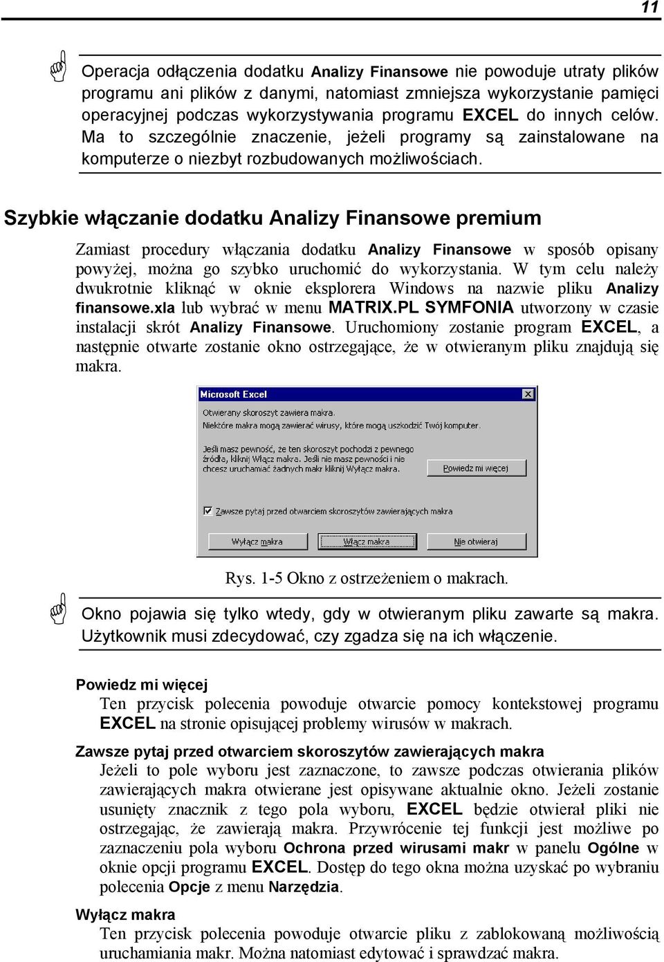 Szybkie włączanie dodatku Analizy Finansowe premium Zamiast procedury włączania dodatku Analizy Finansowe w sposób opisany powyżej, można go szybko uruchomić do wykorzystania.