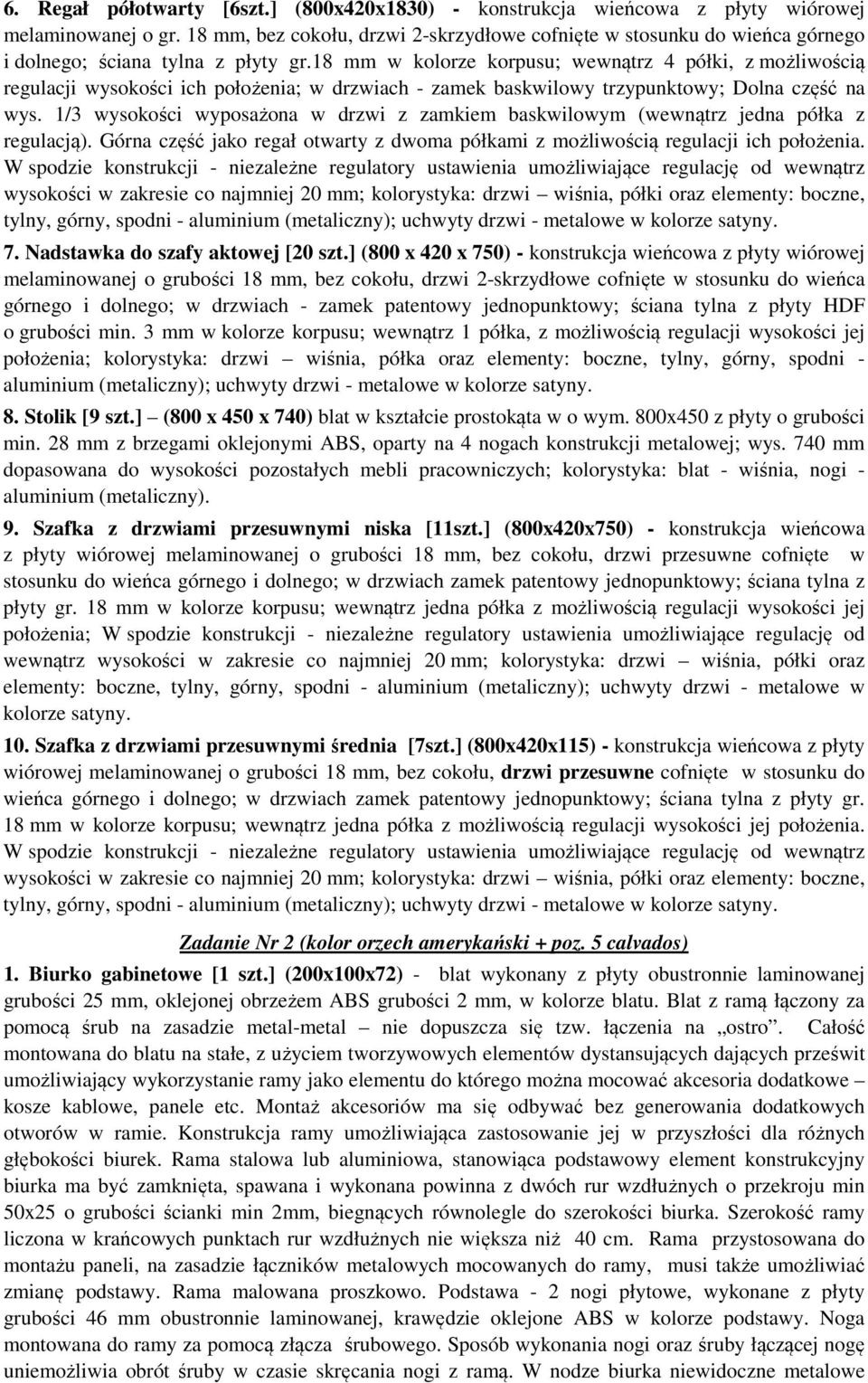 18 mm w kolorze korpusu; wewnątrz 4 półki, z możliwością regulacji wysokości ich położenia; w drzwiach - zamek baskwilowy trzypunktowy; Dolna część na wys.