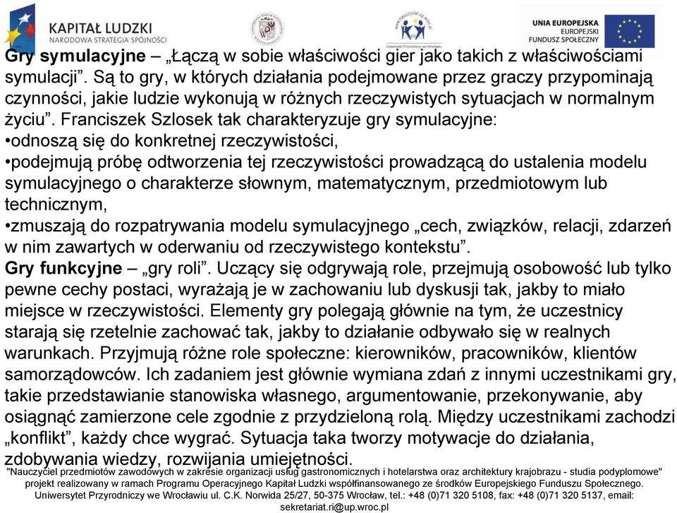 Franciszek Szlosek tak charakteryzuje gry symulacyjne: odnoszą się do konkretnej rzeczywistości, podejmują próbę odtworzenia tej rzeczywistości prowadzącą do ustalenia modelu symulacyjnego o