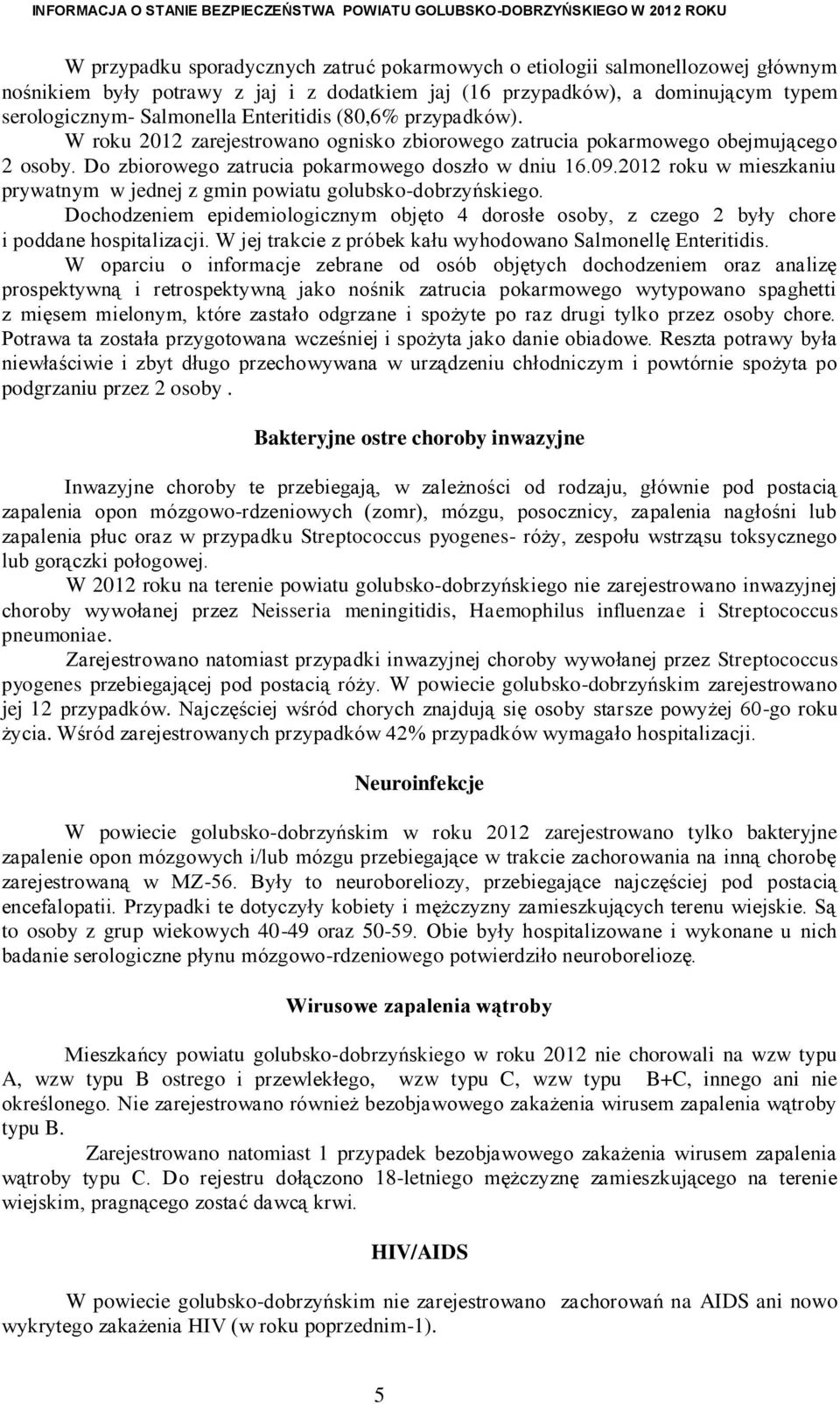 2012 roku w mieszkaniu prywatnym w jednej z gmin powiatu golubsko-dobrzyńskiego. Dochodzeniem epidemiologicznym objęto 4 dorosłe osoby, z czego 2 były chore i poddane hospitalizacji.