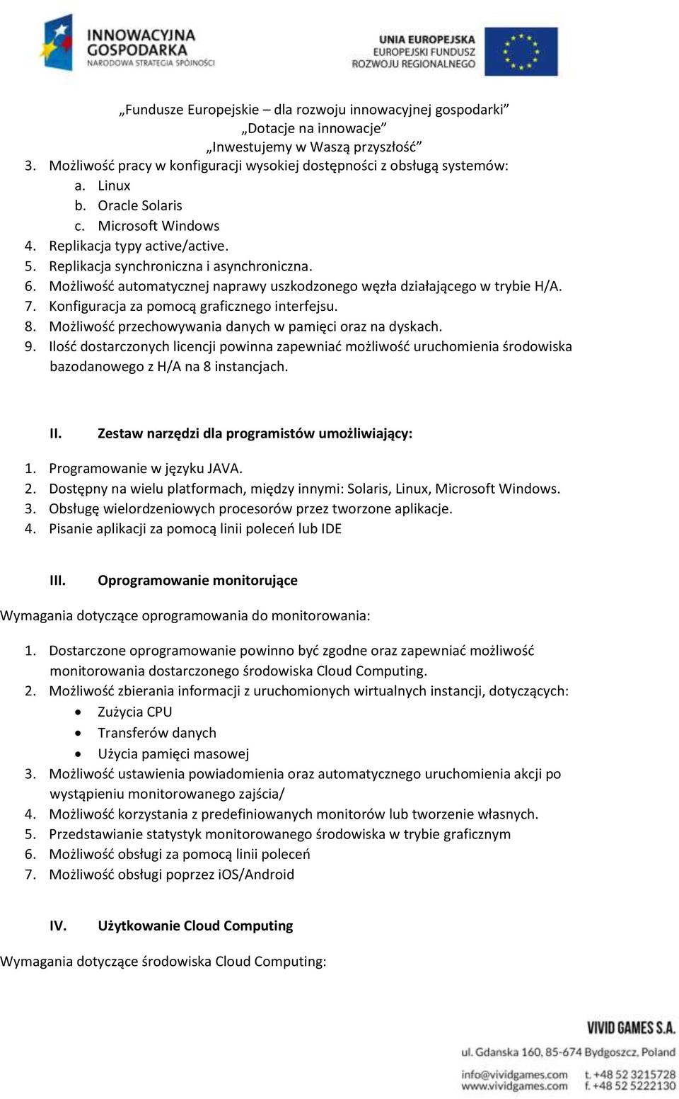 Możliwość przechowywania danych w pamięci oraz na dyskach. 9. Ilość dostarczonych licencji powinna zapewniać możliwość uruchomienia środowiska bazodanowego z H/A na 8 instancjach. II.