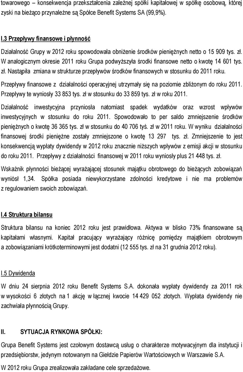 W analogicznym okresie 2011 roku Grupa podwyższyła środki finansowe netto o kwotę 14 601 tys. zł. Nastąpiła zmiana w strukturze przepływów środków finansowych w stosunku do 2011 roku.