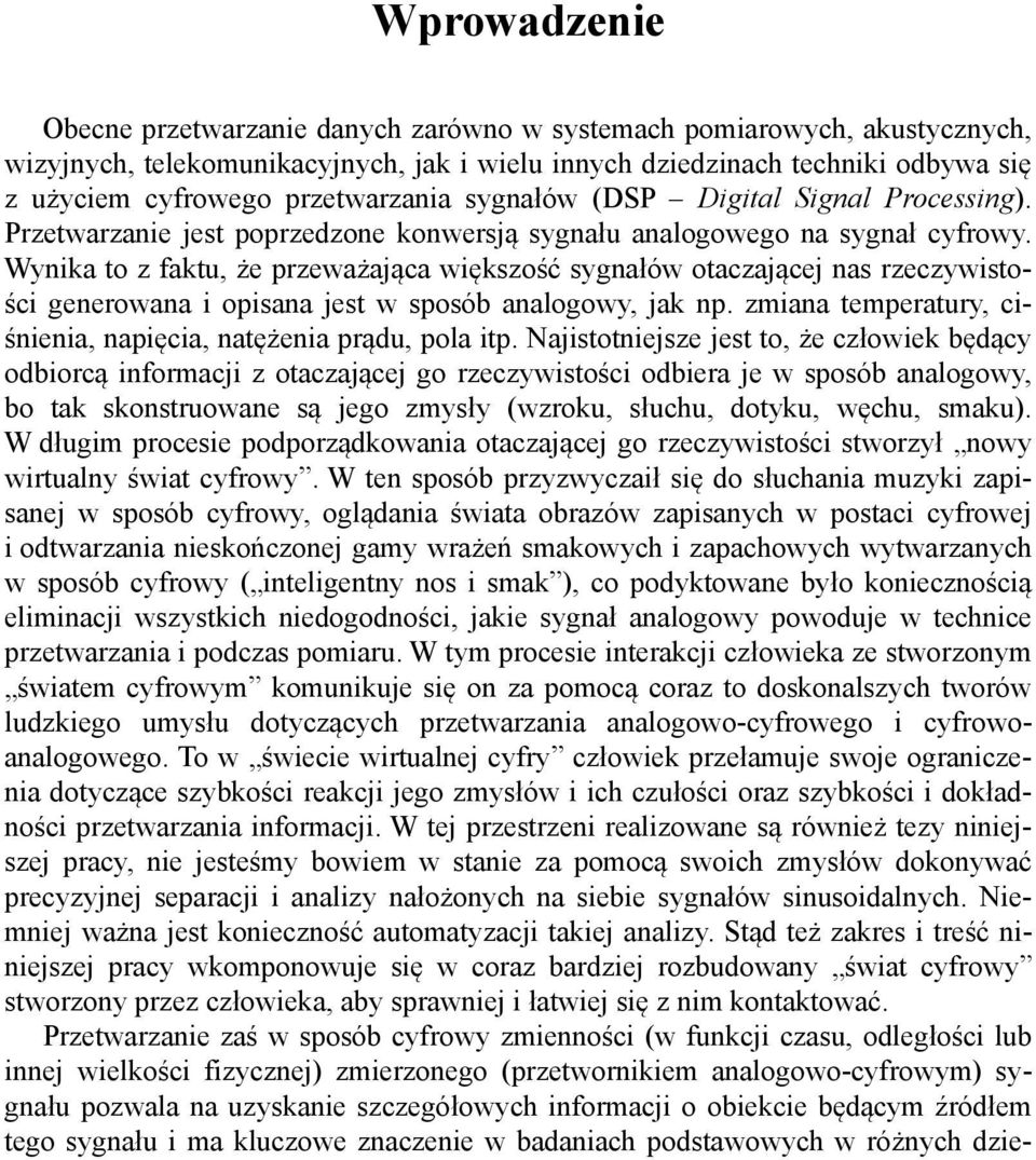 Wyia to z fatu, że przeważająca więszość sygałów otaczającej as rzeczywistości geerowaa i opisaa jest w sposób aalogowy, ja p. zmiaa temperatury, ciśieia, apięcia, atężeia prądu, pola itp.