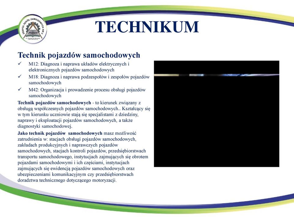 . Kształcący się w tym kierunku uczniowie stają się specjalistami z dziedziny, naprawy i eksploatacji pojazdów samochodowych, a także diagnostyki samochodowej.