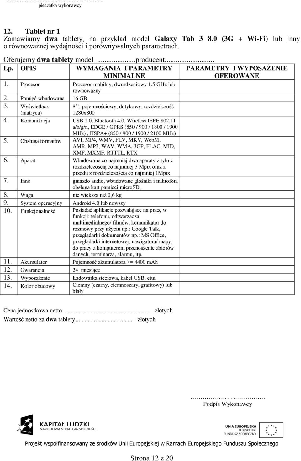 11 a/b/g/n, EDGE / GPRS (850 / 900 / 1800 / 1900 MHz), HSPA+ (850 / 900 / 1900 / 2100 MHz) 5.