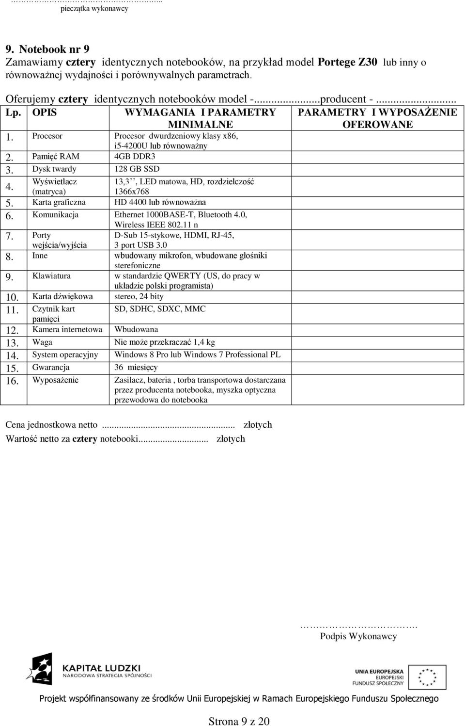 13,3, LED matowa, HD, rozdzielczość 1366x768 5. Karta graficzna HD 4400 lub równoważna 6. Komunikacja Ethernet 1000BASE-T, Bluetooth 4.0, 7. Porty Wireless IEEE 802.